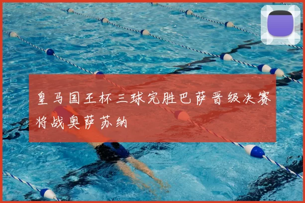 皇马国王杯三球完胜巴萨晋级决赛将战奥萨苏纳