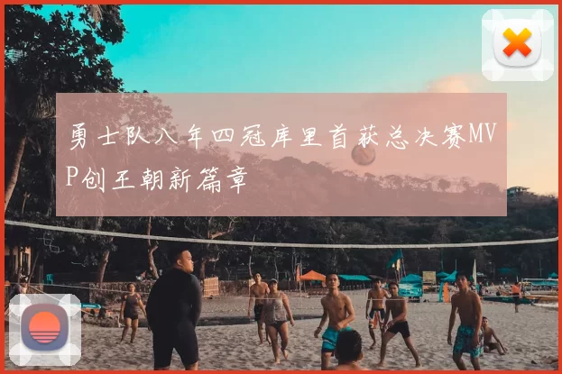 勇士队八年四冠库里首获总决赛MVP创王朝新篇章