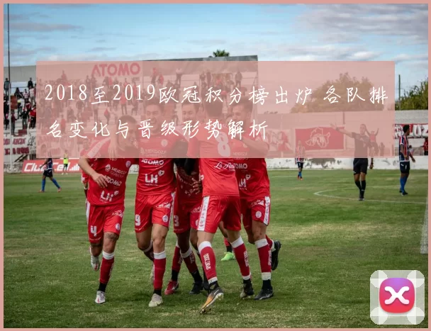 2018至2019欧冠积分榜出炉 各队排名变化与晋级形势解析