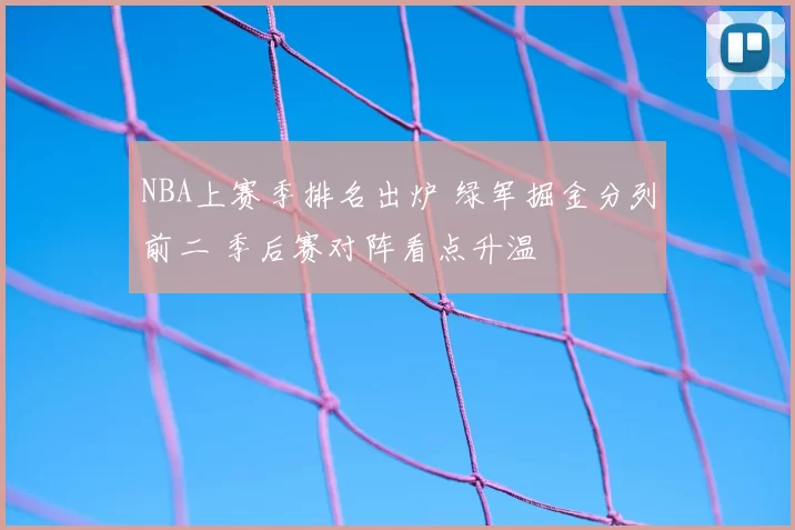 NBA上赛季排名出炉 绿军掘金分列前二 季后赛对阵看点升温