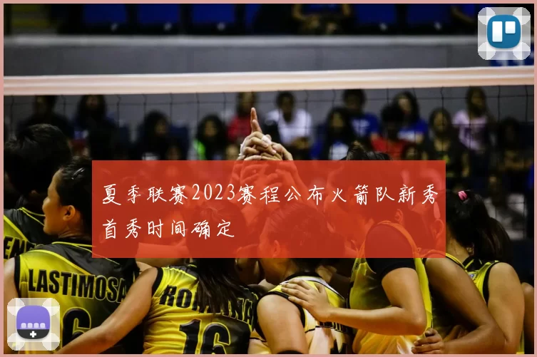 夏季联赛2023赛程公布火箭队新秀首秀时间确定