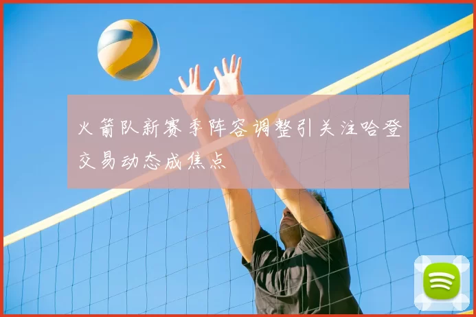 火箭队新赛季阵容调整引关注哈登交易动态成焦点