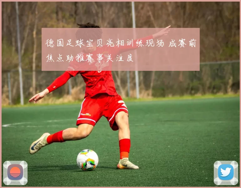 德国足球宝贝亮相训练现场 成赛前焦点助推赛事关注度