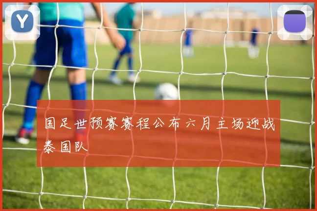 国足世预赛赛程公布六月主场迎战泰国队