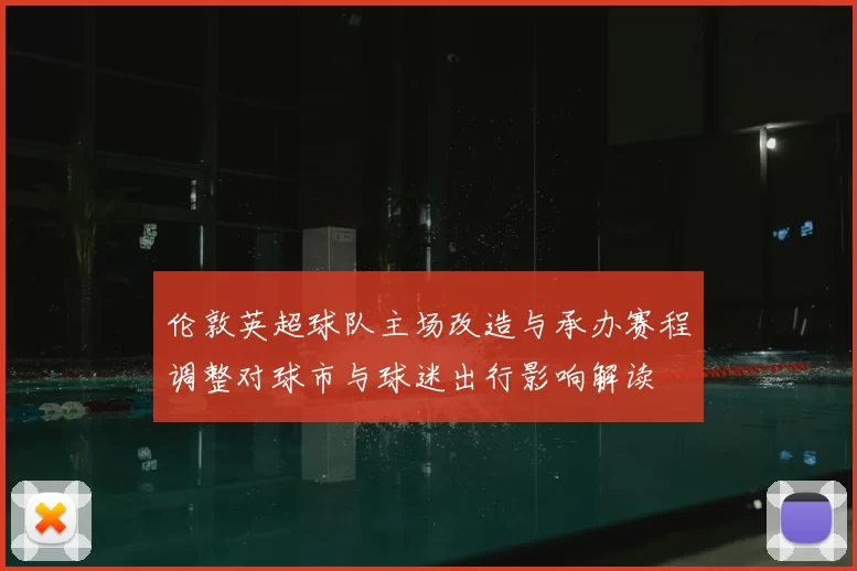 伦敦英超球队主场改造与承办赛程调整对球市与球迷出行影响解读
