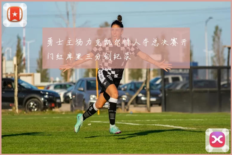 勇士主场力克凯尔特人夺总决赛开门红库里三分创纪录