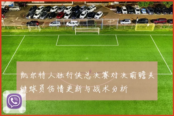 凯尔特人独行侠总决赛对决前瞻关键球员伤情更新与战术分析