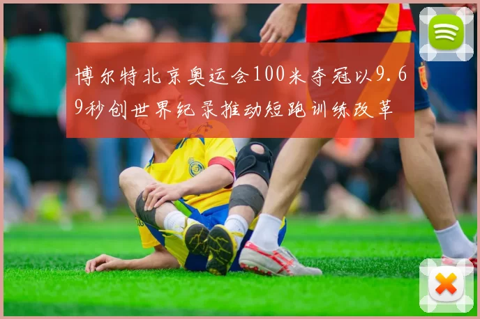 博尔特北京奥运会100米夺冠以9.69秒创世界纪录推动短跑训练改革