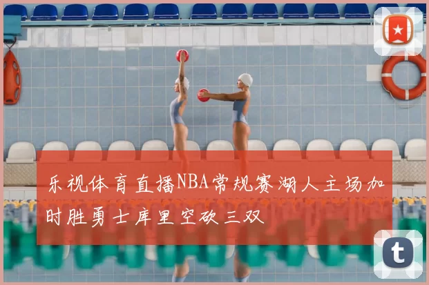 乐视体育直播NBA常规赛湖人主场加时胜勇士库里空砍三双