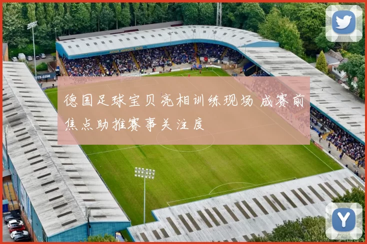 德国足球宝贝亮相训练现场 成赛前焦点助推赛事关注度