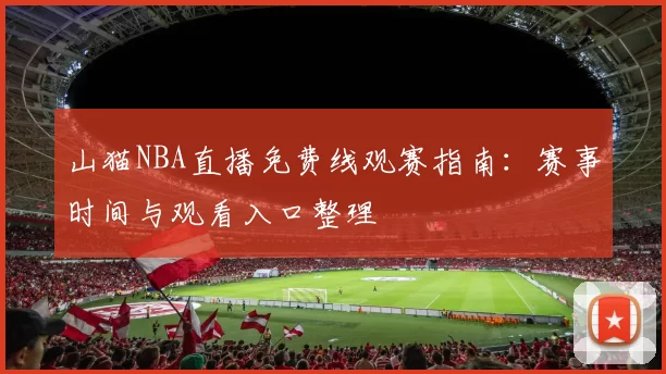 山猫NBA直播免费线观赛指南：赛事时间与观看入口整理