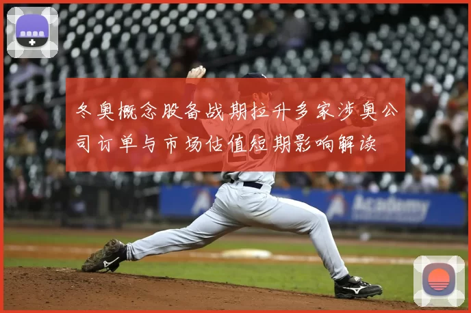 冬奥概念股备战期拉升多家涉奥公司订单与市场估值短期影响解读