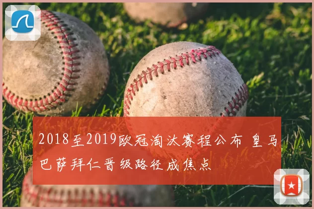 2018至2019欧冠淘汰赛程公布 皇马巴萨拜仁晋级路径成焦点
